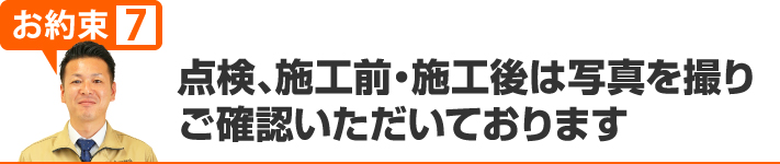 点検、施工前、施工後は写真を撮り、ご確認いただいております