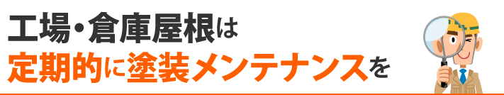 工場・倉庫屋根は、定期的に塗装メンテナンスを